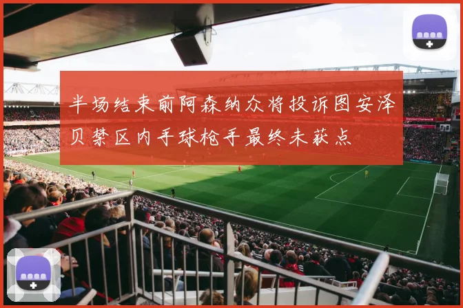 半场结束前阿森纳众将投诉图安泽贝禁区内手球枪手最终未获点