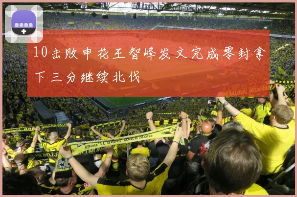 10击败申花王智峰发文完成零封拿下三分继续北伐